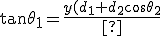 \tan \theta_1 = \frac{ y(d_1 + d_2 \cos \theta_2) - x(d_2 sin \theta_2) } { x(d_1 + d_2 \cos \theta_2) + y(d_2 sin \theta_2) } \tan \theta_1 = \frac{ y(d_1 + d_2 \cos \theta_2) - x(d_2 sin \theta_2) } { x(d_1 + d_2 \cos \theta_2) + y(d_2 sin \theta_2) }